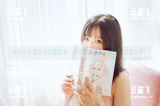 阿半今天很开心 阿半今天很开心日常图集:原来家里的每个角落都藏着大事!